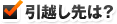 引越し先は？