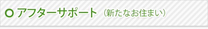 アフターサポート（新たなお住まい）