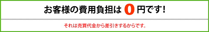 お客様の費用負担は0円です！