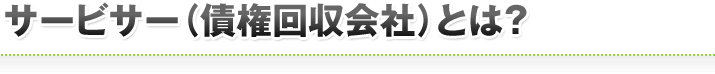 サービサー（債権回収会社）とは？